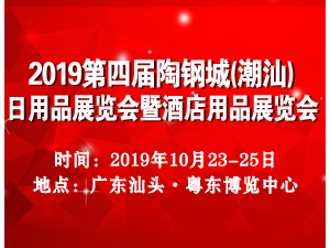 2019第四届陶钢城（潮汕）日用品暨酒店用品展览会