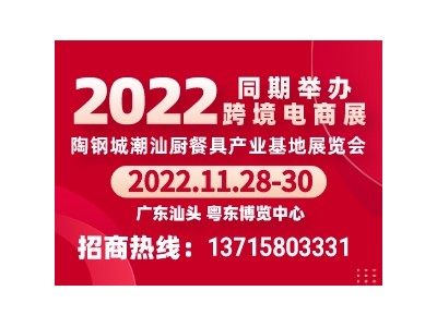 2022第十届陶钢城(潮汕)厨餐具产业基地展览会暨跨境电商展